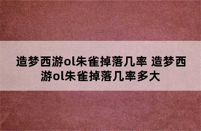 造梦西游ol朱雀掉落几率 造梦西游ol朱雀掉落几率多大